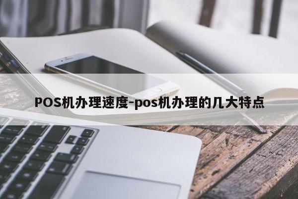 莫力达瓦达斡尔POS机办理速度-pos机办理的几大特点
